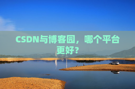 CSDN与博客园，哪个平台更好？