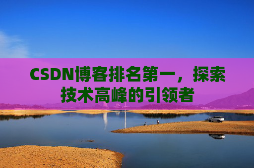 CSDN博客排名第一，探索技术高峰的引领者
