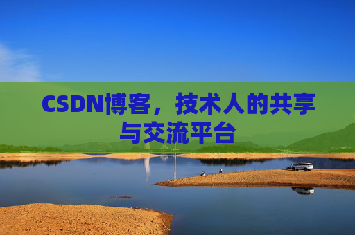 CSDN博客，技术人的共享与交流平台