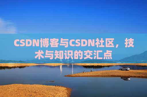 CSDN博客与CSDN社区，技术与知识的交汇点
