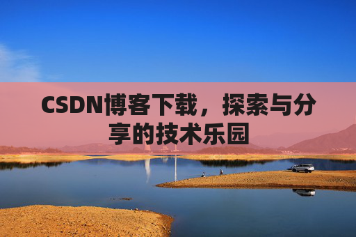 CSDN博客下载，探索与分享的技术乐园